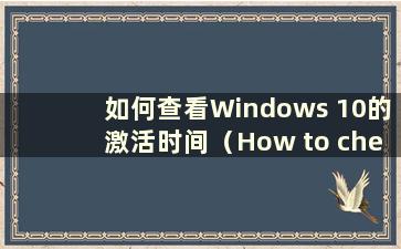 如何查看Windows 10的激活时间（How to check the activate time of Windows 10）